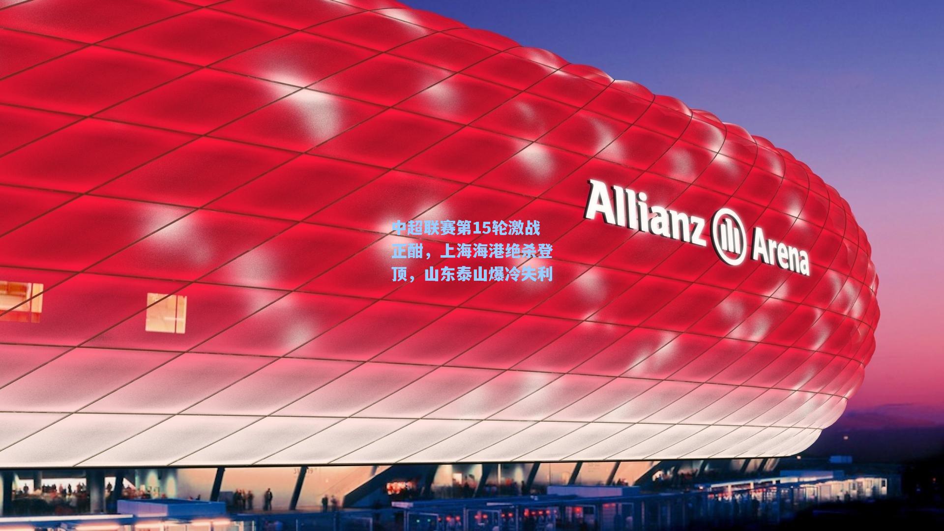 中超联赛第15轮激战正酣,上海海港绝杀登顶,山东泰山爆冷失利