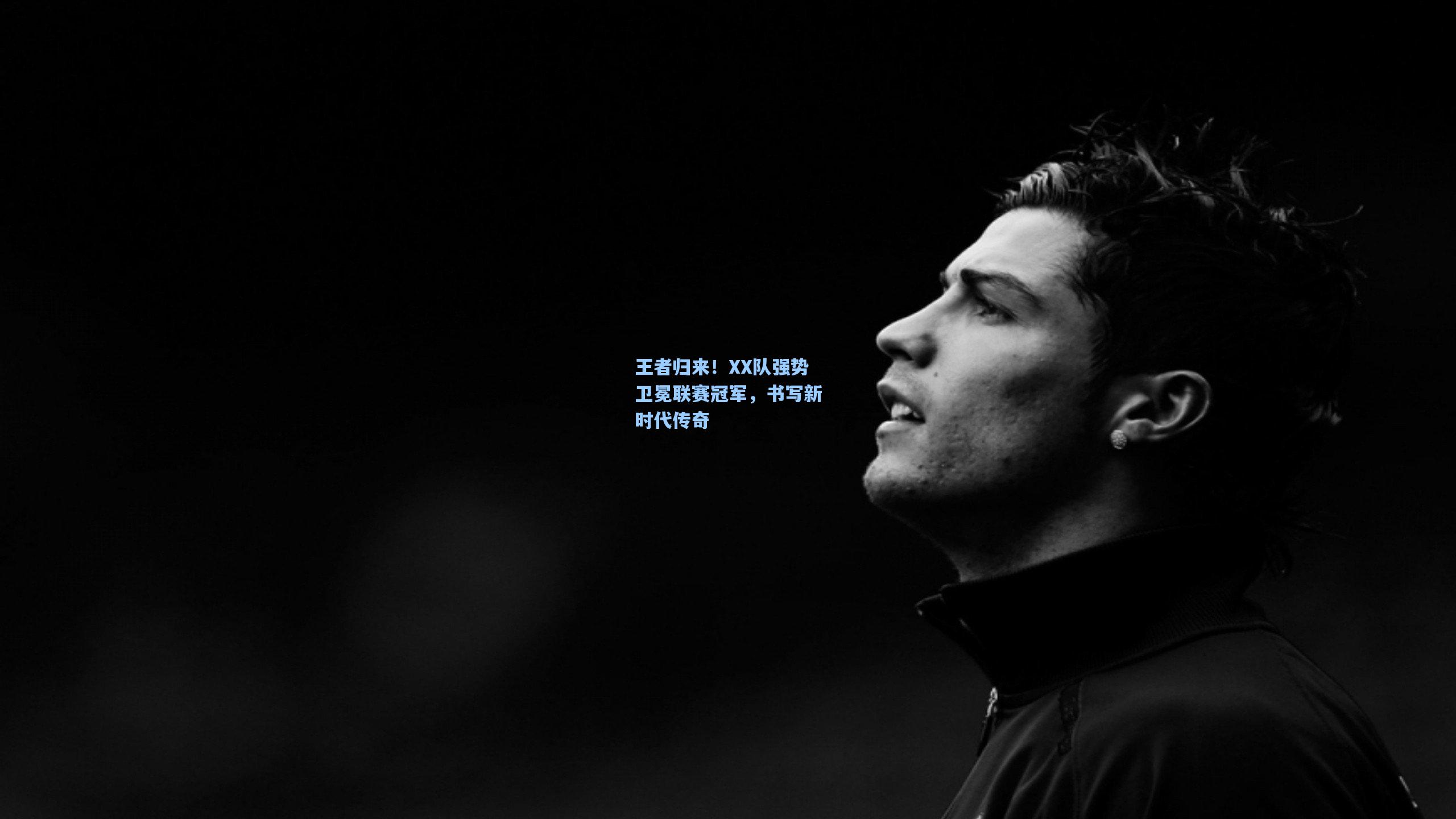 星空体育中国：王者归来！XX队强势卫冕联赛冠军，书写新时代传奇