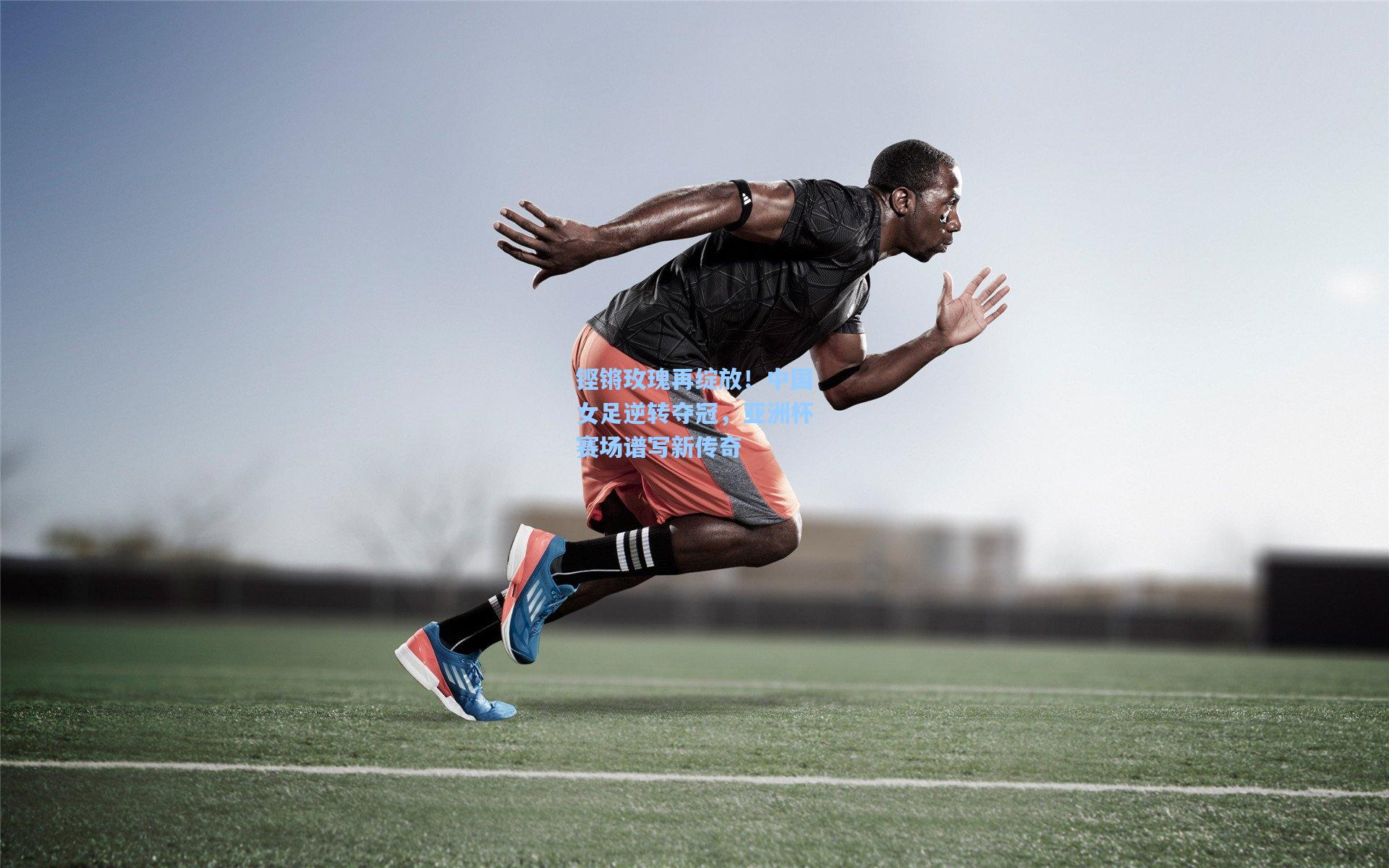 星空体育官网_铿锵玫瑰再绽放！中国女足逆转夺冠，亚洲杯赛场谱写新传奇