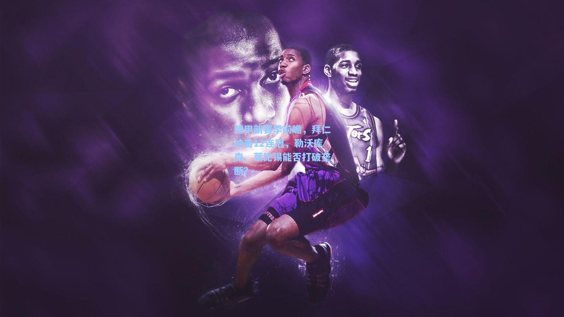 德甲新赛季前瞻，拜仁冲击12连冠，勒沃库森、莱比锡能否打破垄断？