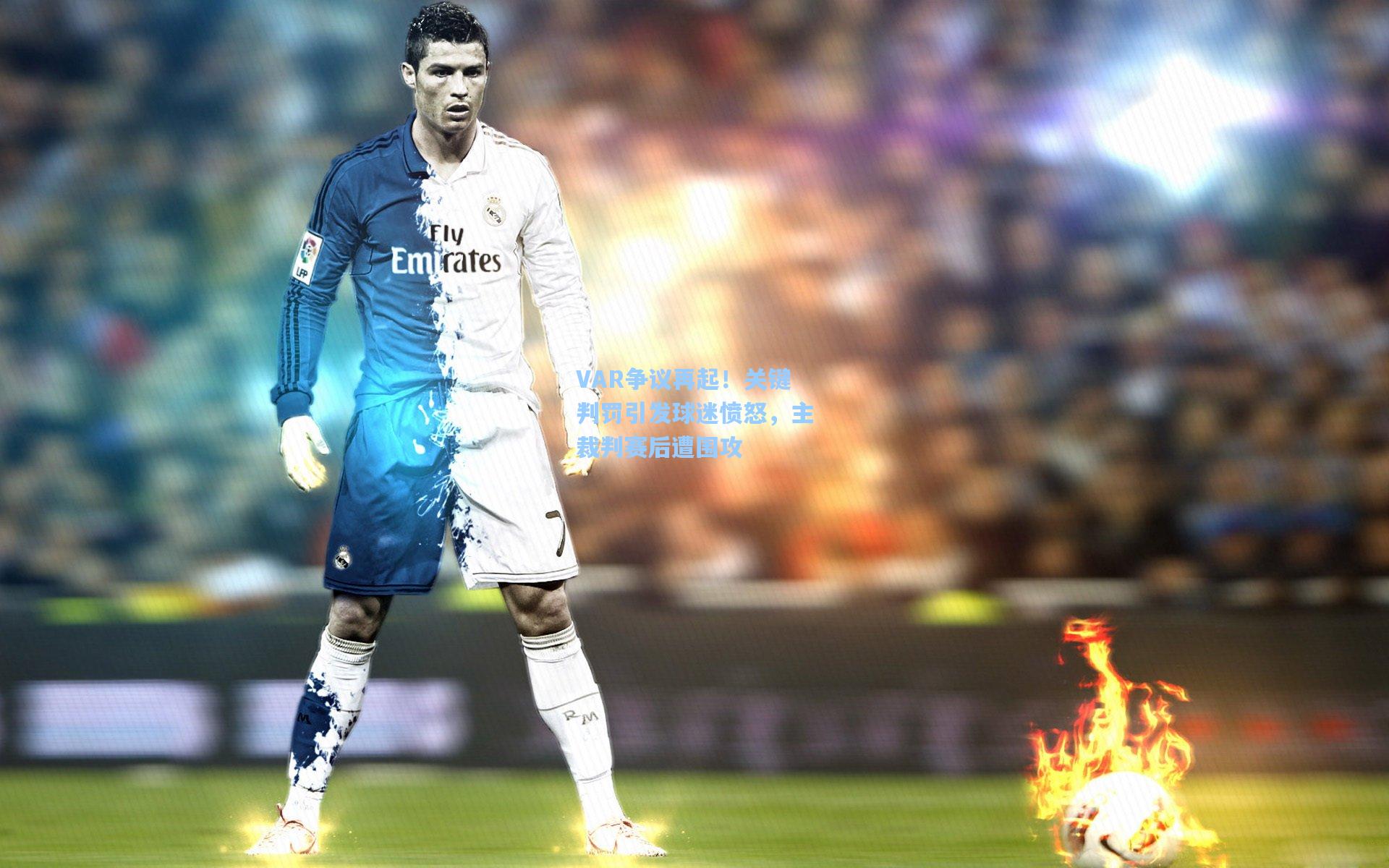 VAR争议再起！关键判罚引发球迷愤怒，主裁判赛后遭围攻