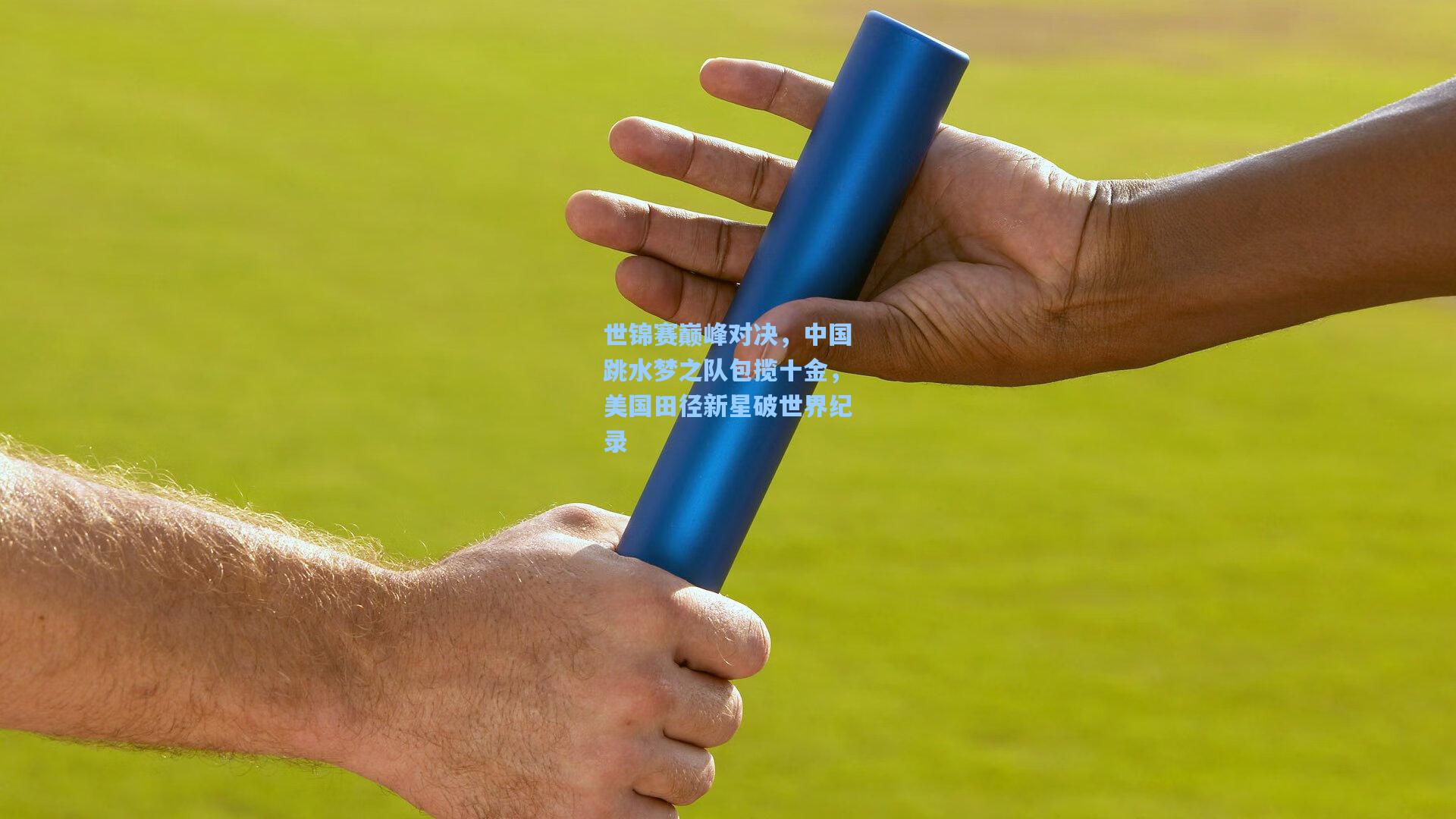 星空体育中国：世锦赛巅峰对决，中国跳水梦之队包揽十金，美国田径新星破世界纪录
