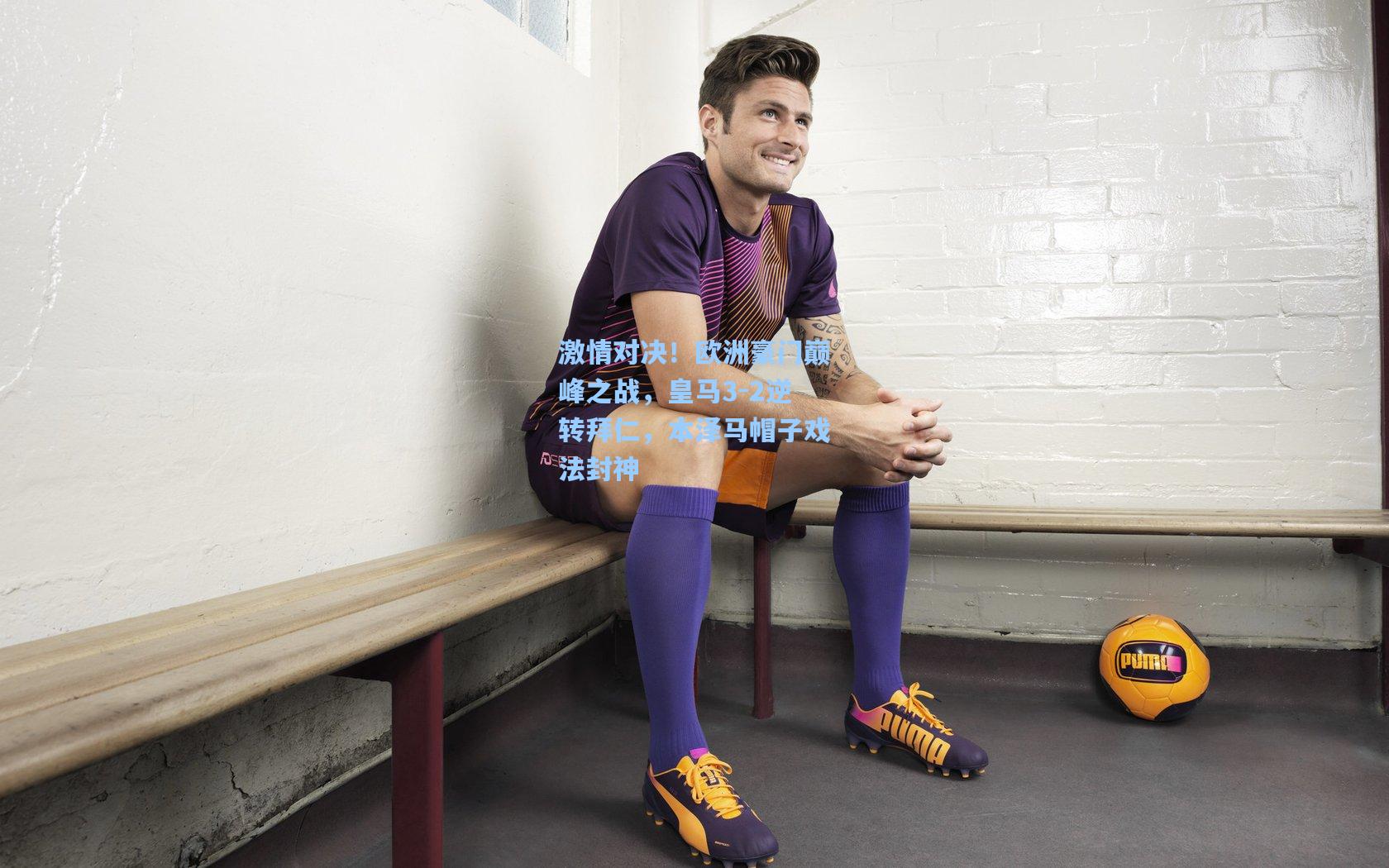 激情对决！欧洲豪门巅峰之战，皇马3-2逆转拜仁，本泽马帽子戏法封神