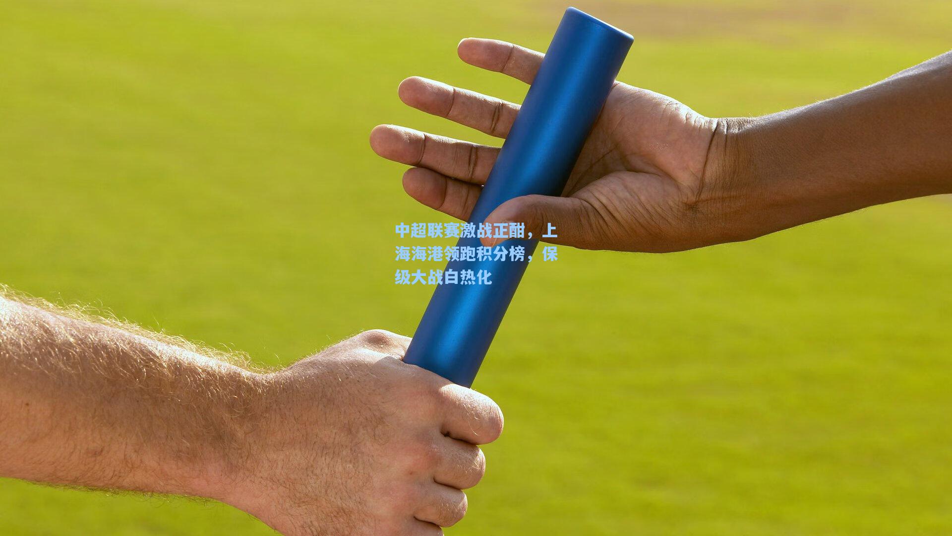 中超联赛激战正酣，上海海港领跑积分榜，保级大战白热化