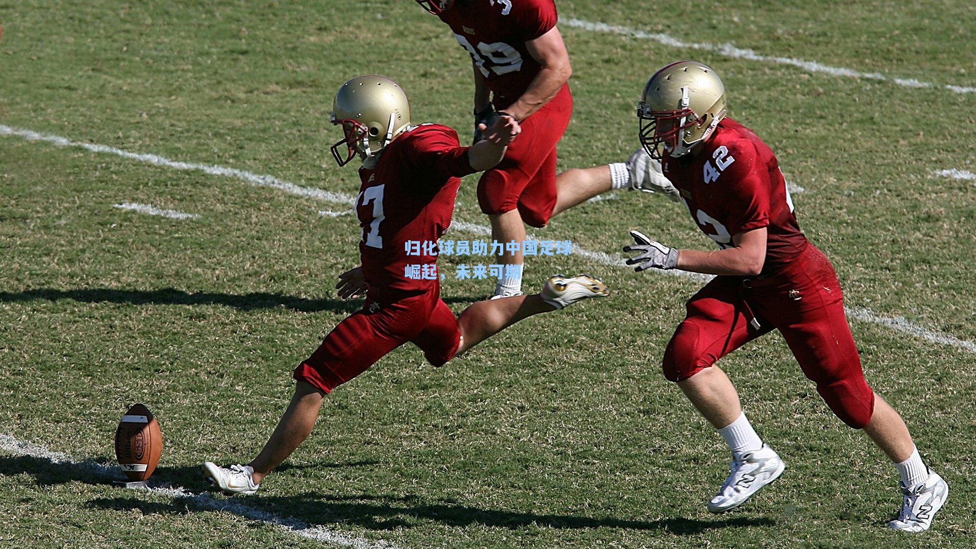 【星空体育官网下载入口】归化球员助力中国足球崛起，未来可期