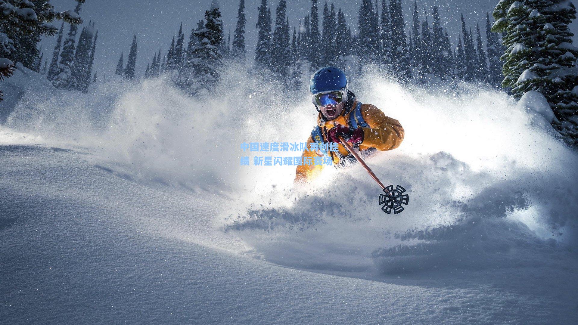 【星空体育官网下载入口】中国速度滑冰队再创佳绩 新星闪耀国际赛场