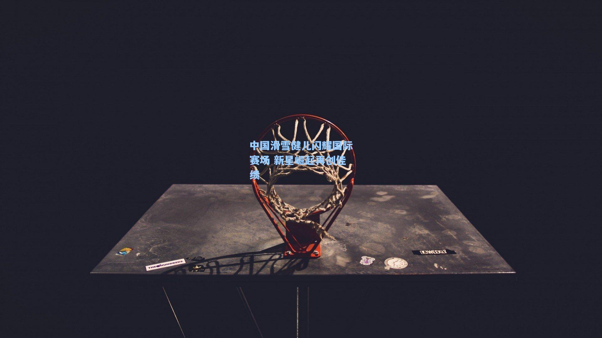 星空体育官网-中国滑雪健儿闪耀国际赛场 新星崛起再创佳绩