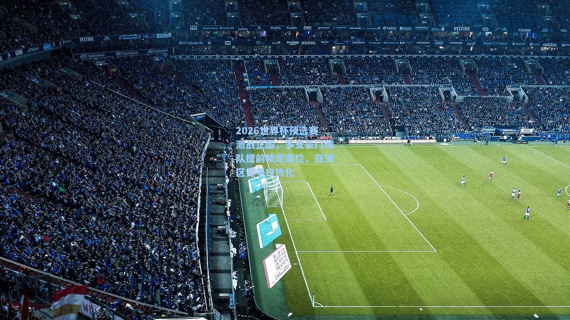 2026世界杯预选赛激战正酣,多支豪门球队提前锁定席位,亚洲区竞争白热化