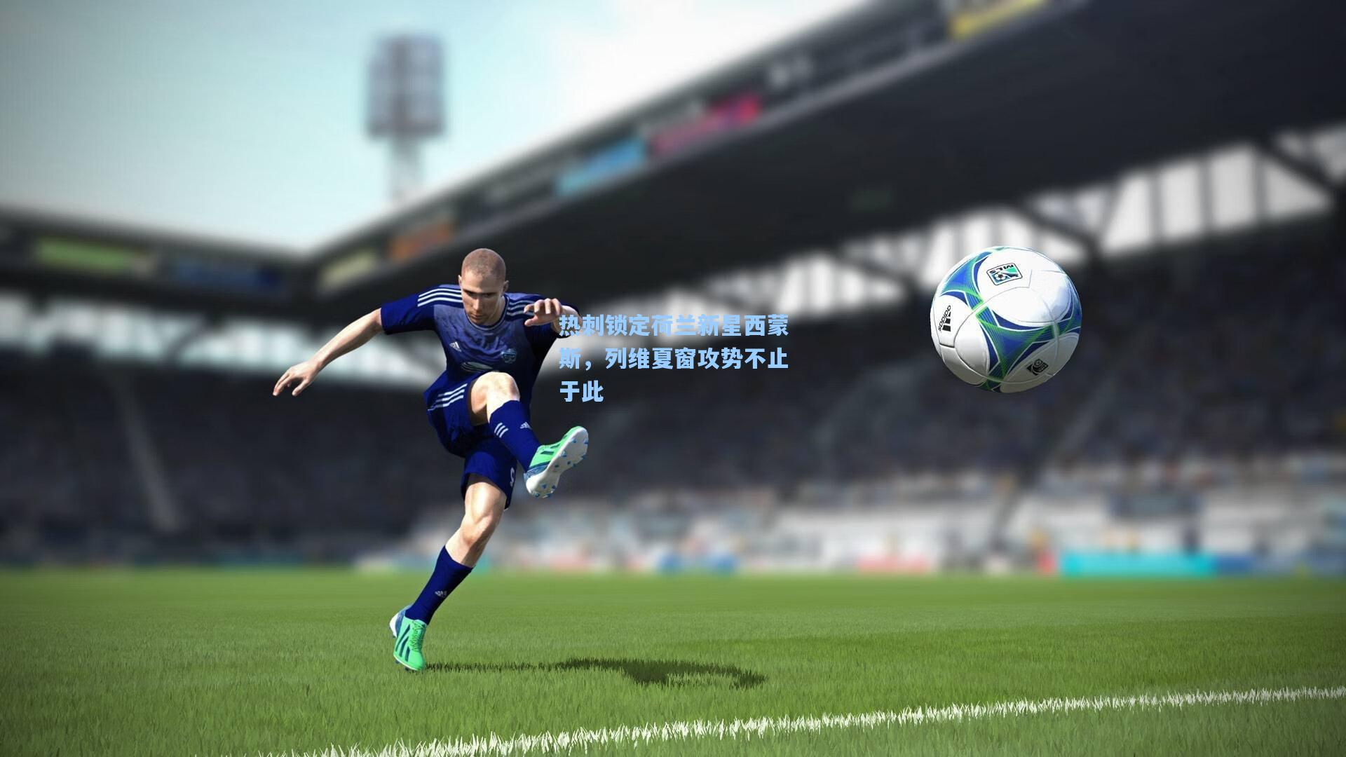 热刺锁定荷兰新星西蒙斯，列维夏窗攻势不止于此